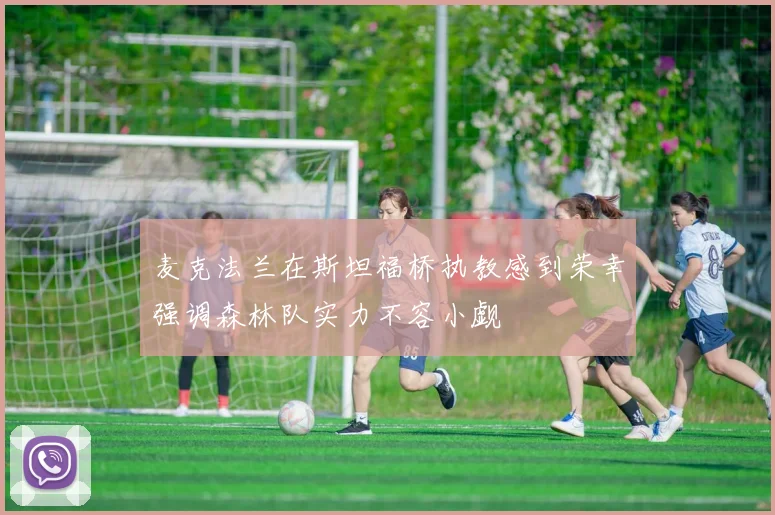 麦克法兰在斯坦福桥执教感到荣幸强调森林队实力不容小觑