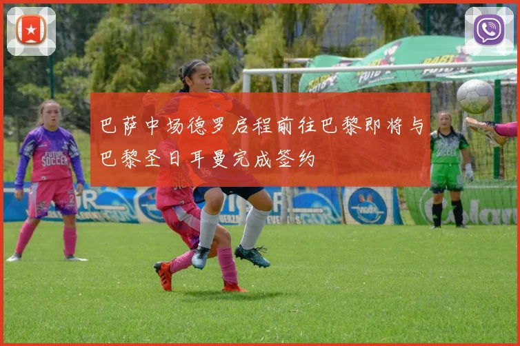 巴萨中场德罗启程前往巴黎即将与巴黎圣日耳曼完成签约