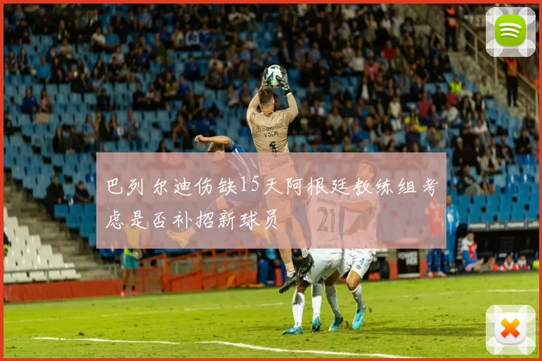 巴列尔迪伤缺15天阿根廷教练组考虑是否补招新球员