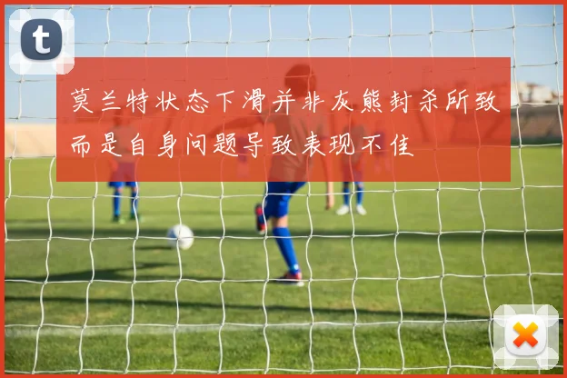 莫兰特状态下滑并非灰熊封杀所致而是自身问题导致表现不佳
