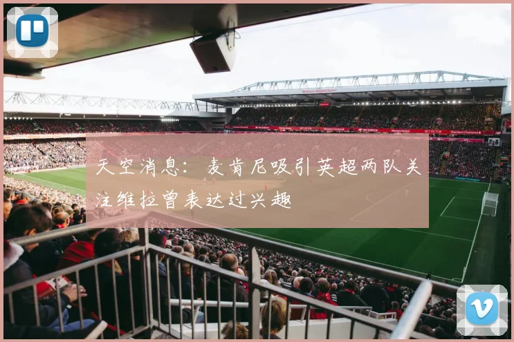 天空消息：麦肯尼吸引英超两队关注维拉曾表达过兴趣