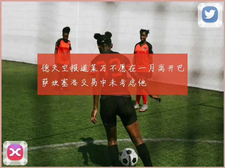 德天空报道莱万不愿在一月离开巴萨坎塞洛交易中未考虑他