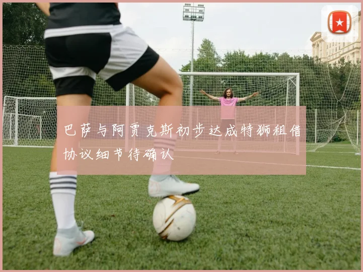 巴萨与阿贾克斯初步达成特狮租借协议细节待确认